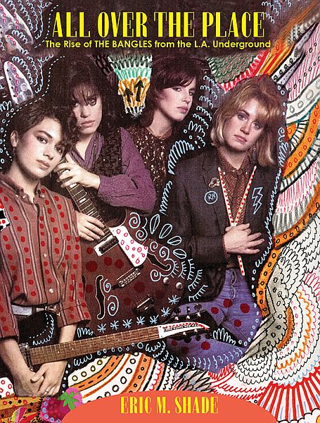 Eric M. Shade - All Over the Place: The Rise of the Bangles from the LA Undergound