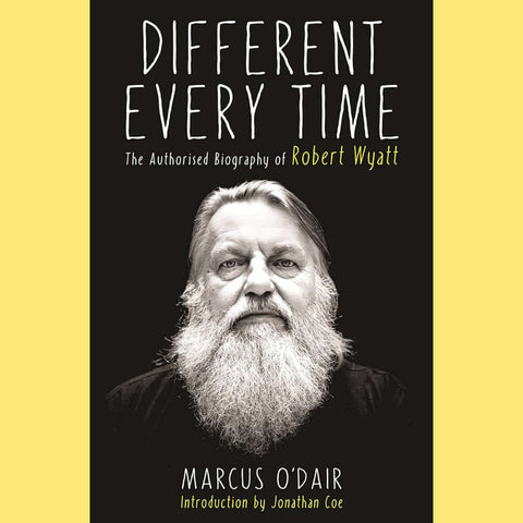 Marcus O'Dair - Different Every Time: The Authorised Biography of Robert Wyatt - Flying Nun  | Vinyl | CD